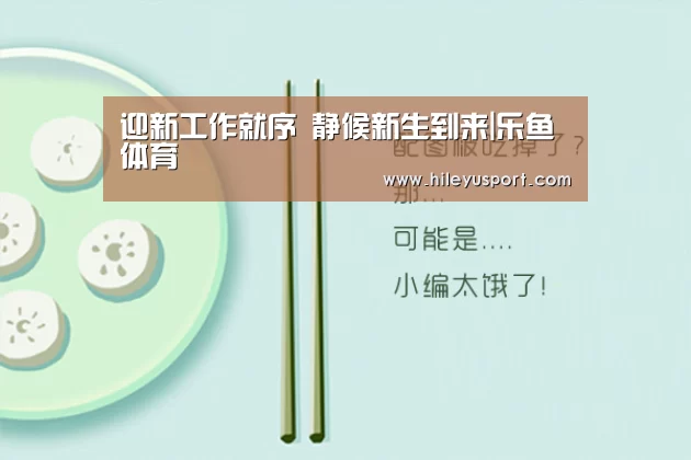 迎新工作就序 静候新生到来|乐鱼体育(图3) 乐鱼平台