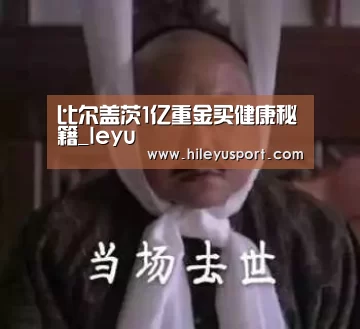 比尔盖茨1亿重金买健康秘籍_leyu(图3)