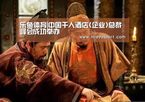 乐鱼体育|中国千人酒店(企业)总裁峰会成功举办(图3)