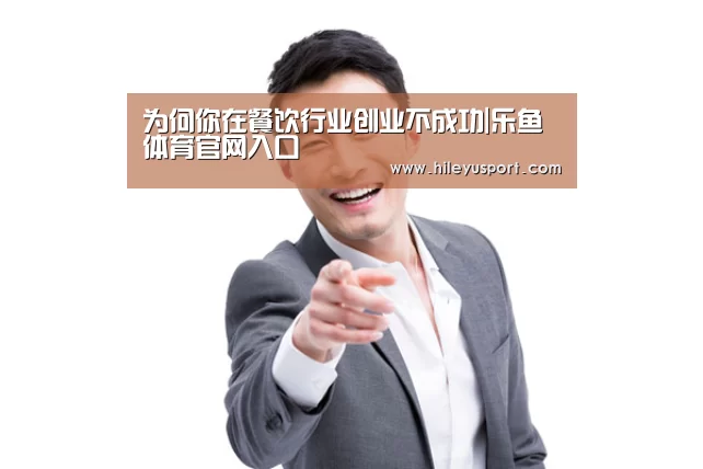 为何你在餐饮行业创业不成功|乐鱼体育官网入口(图2) 为何你在餐饮行业创业不成功|乐鱼体育官网入口(图2)