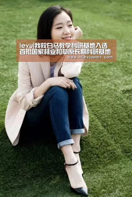 leyu|我校白马教学科研基地入选首批国家林业和草原长期科研基地