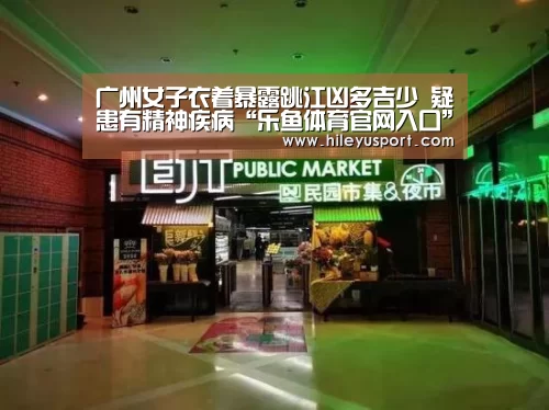 广州女子衣着暴露跳江凶多吉少 疑患有精神疾病“乐鱼体育官网入口”