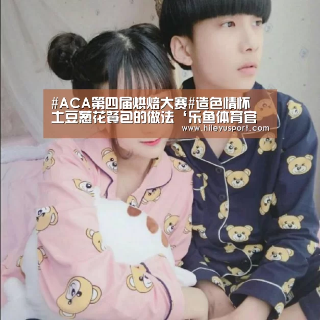 #ACA第四届烘焙大赛#造色情怀   土豆葱花餐包的做法‘乐鱼体育官网入口’